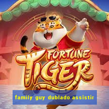 family guy dublado assistir